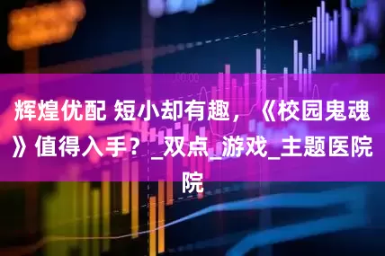 辉煌优配 短小却有趣，《校园鬼魂》值得入手？_双点_游戏_主题医院