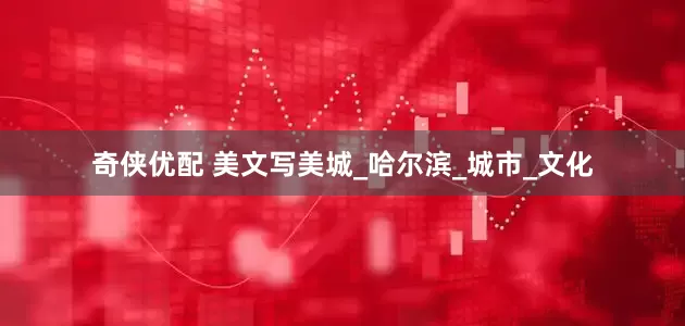 奇侠优配 美文写美城_哈尔滨_城市_文化