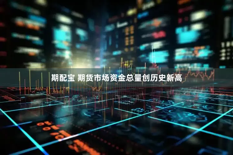 期配宝 期货市场资金总量创历史新高