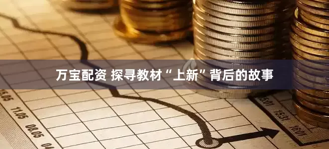 万宝配资 探寻教材“上新”背后的故事