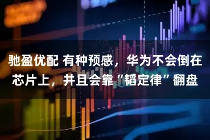 驰盈优配 有种预感，华为不会倒在芯片上，并且会靠“韬定律”翻盘