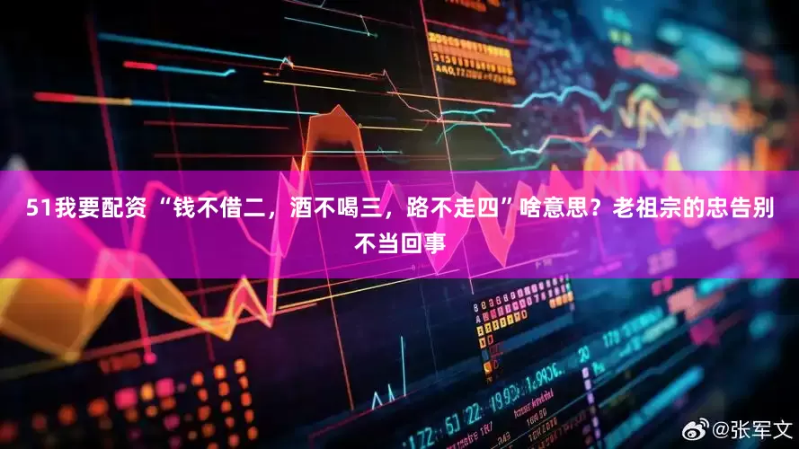 51我要配资 “钱不借二，酒不喝三，路不走四”啥意思？老祖宗的忠告别不当回事