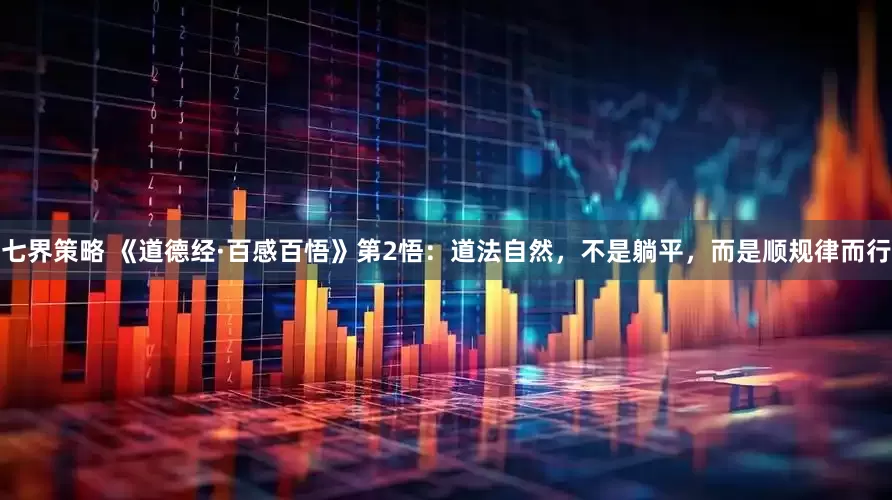 七界策略 《道德经·百感百悟》第2悟：道法自然，不是躺平，而是顺规律而行